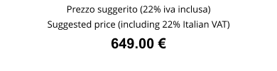 Prezzo suggerito (22% iva inclusa) Suggested price (including 22% Italian VAT) 649.00 €