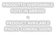PRODOTTO DISPONIBILE Foto in arrivo - PRODUCT AVAILABLE Photo coming soon